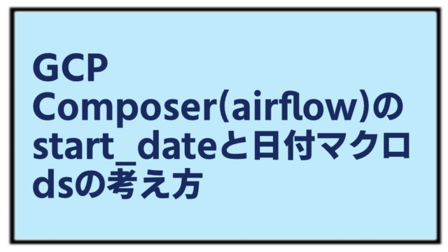 GCP Composer(Airflow)のstart_dateと日付マクロdsの考え方